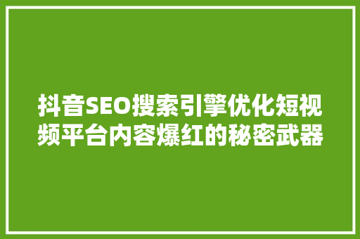 抖音SEO搜索引擎优化短视频平台内容爆红的秘密武器