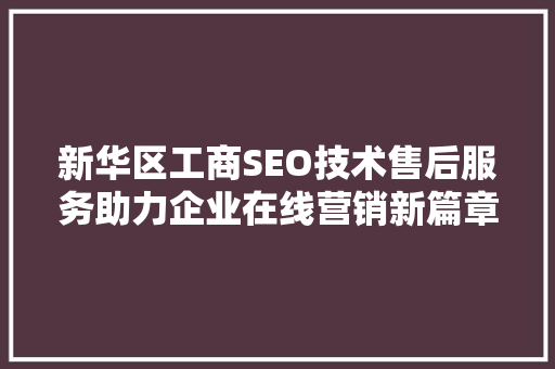 新华区工商SEO技术售后服务助力企业在线营销新篇章