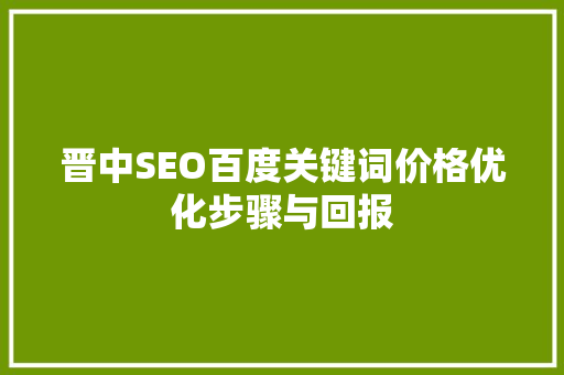 晋中SEO百度关键词价格优化步骤与回报
