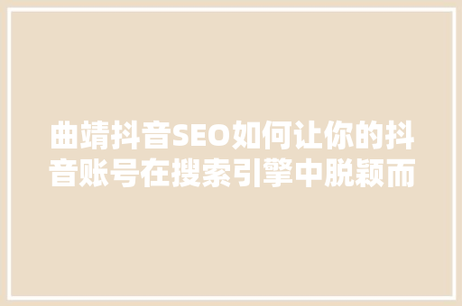 曲靖抖音SEO如何让你的抖音账号在搜索引擎中脱颖而出