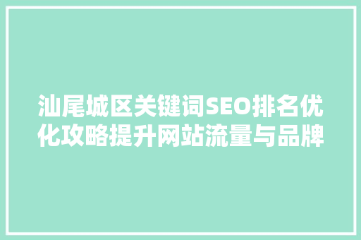 汕尾城区关键词SEO排名优化攻略提升网站流量与品牌影响力