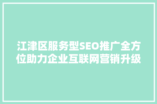 江津区服务型SEO推广全方位助力企业互联网营销升级
