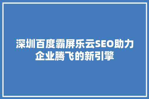 深圳百度霸屏乐云SEO助力企业腾飞的新引擎