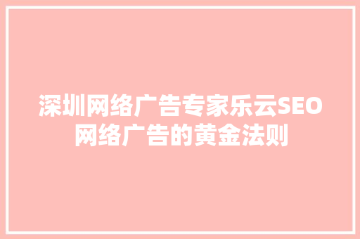 深圳网络广告专家乐云SEO网络广告的黄金法则