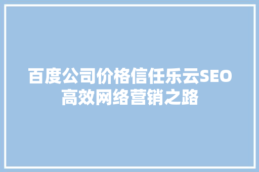 百度公司价格信任乐云SEO高效网络营销之路