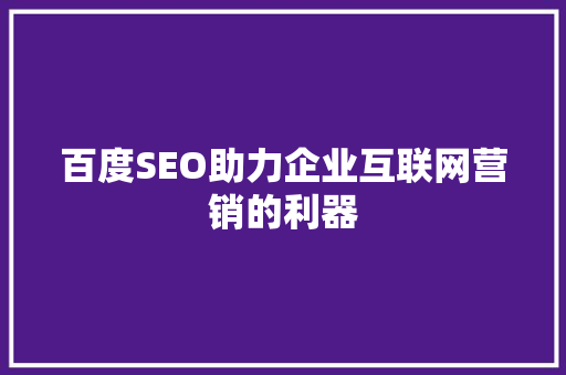 百度SEO助力企业互联网营销的利器