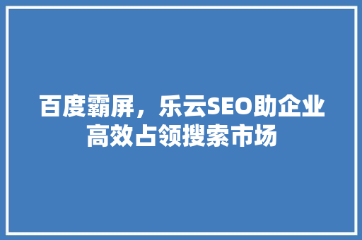 百度霸屏，乐云SEO助企业高效占领搜索市场