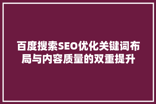 百度搜索SEO优化关键词布局与内容质量的双重提升