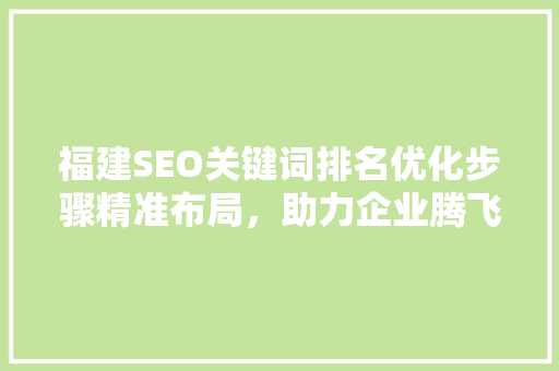 福建SEO关键词排名优化步骤精准布局，助力企业腾飞