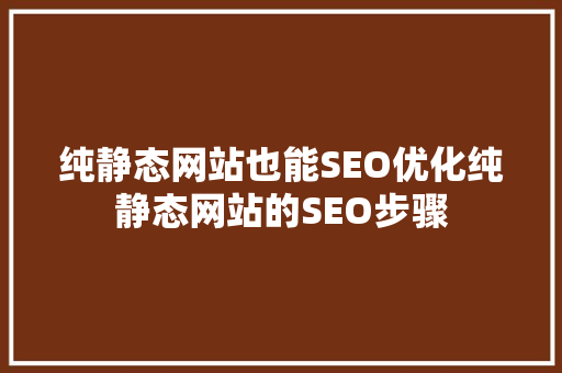 纯静态网站也能SEO优化纯静态网站的SEO步骤