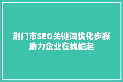 荆门市SEO关键词优化步骤助力企业在线崛起