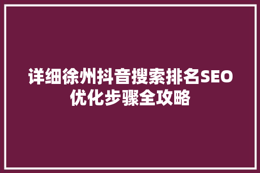 详细徐州抖音搜索排名SEO优化步骤全攻略