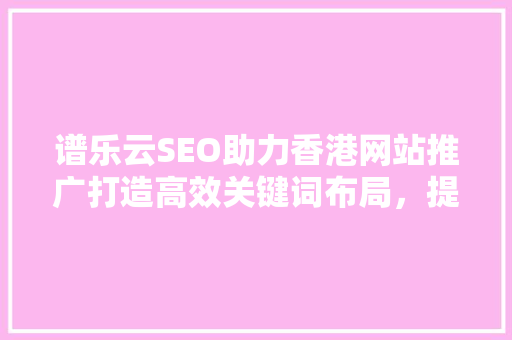 谱乐云SEO助力香港网站推广打造高效关键词布局，提升网站流量与转化率