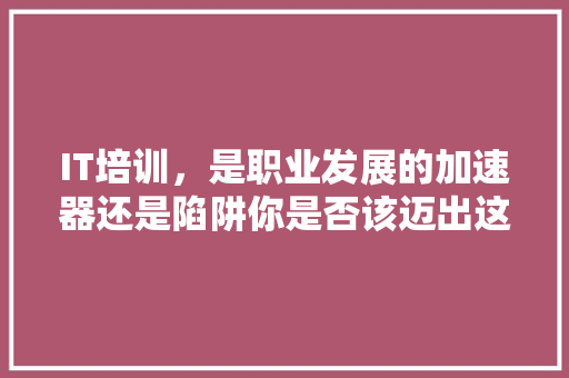 IT培训，是职业发展的加速器还是陷阱你是否该迈出这一步！ 响应式设计