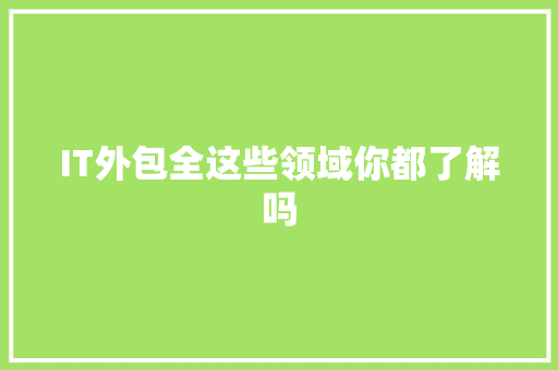 IT外包全这些领域你都了解吗 商务信函