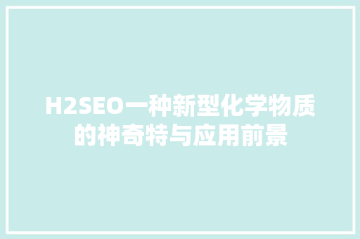 H2SEO一种新型化学物质的神奇特与应用前景