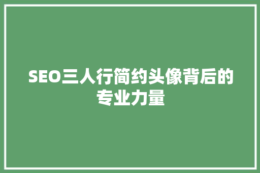 SEO三人行简约头像背后的专业力量