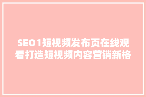 SEO1短视频发布页在线观看打造短视频内容营销新格局