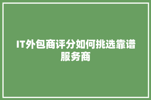 IT外包商评分如何挑选靠谱服务商