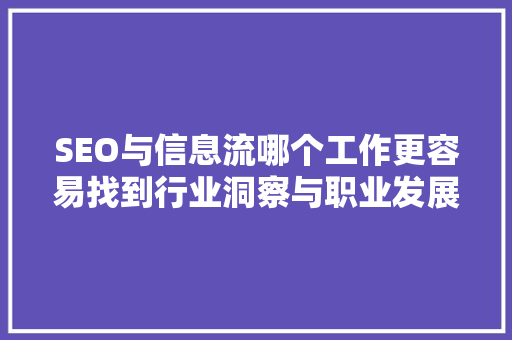 SEO与信息流哪个工作更容易找到行业洞察与职业发展指南
