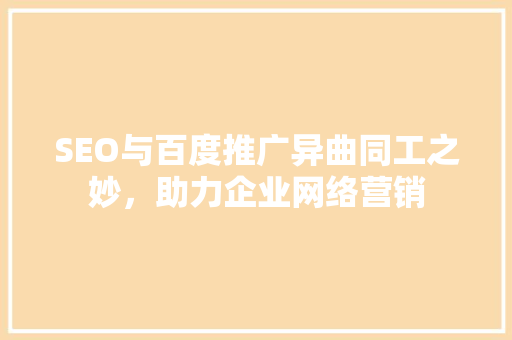SEO与百度推广异曲同工之妙，助力企业网络营销