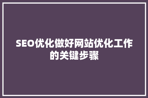 SEO优化做好网站优化工作的关键步骤