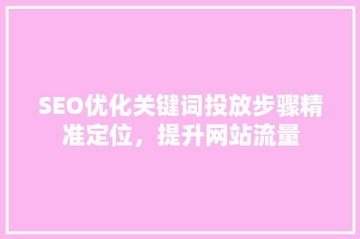 SEO优化关键词投放步骤精准定位，提升网站流量
