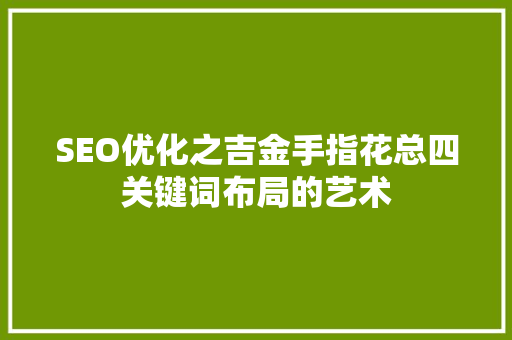 SEO优化之吉金手指花总四关键词布局的艺术 后端技术