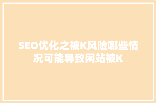 SEO优化之被K风险哪些情况可能导致网站被K