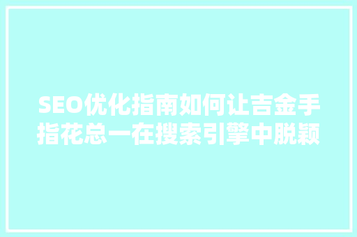 SEO优化指南如何让吉金手指花总一在搜索引擎中脱颖而出