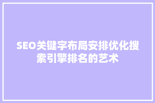 SEO关键字布局安排优化搜索引擎排名的艺术