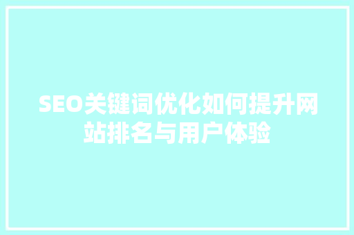 SEO关键词优化如何提升网站排名与用户体验