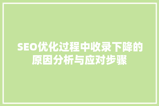 SEO优化过程中收录下降的原因分析与应对步骤