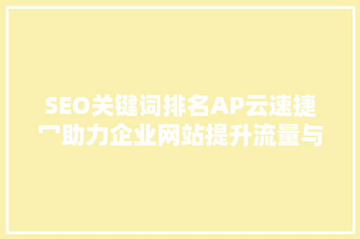 SEO关键词排名AP云速捷冖助力企业网站提升流量与转化率