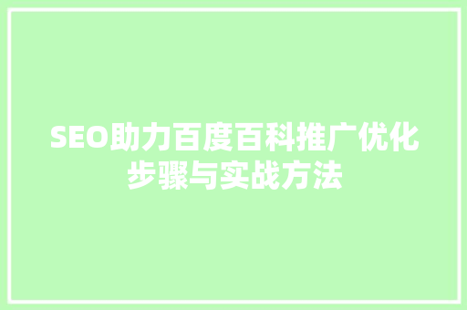 SEO助力百度百科推广优化步骤与实战方法