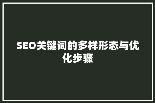 SEO关键词的多样形态与优化步骤