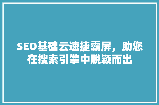 SEO基础云速捷霸屏，助您在搜索引擎中脱颖而出