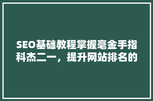 SEO基础教程掌握毫金手指科杰二一，提升网站排名的秘密武器