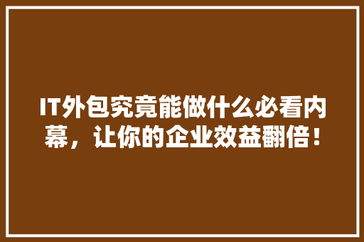 IT外包究竟能做什么必看内幕，让你的企业效益翻倍！ MySQL