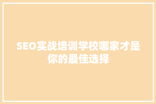 SEO实战培训学校哪家才是你的最佳选择