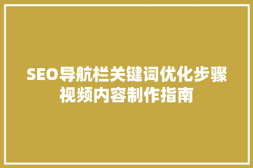 SEO导航栏关键词优化步骤视频内容制作指南