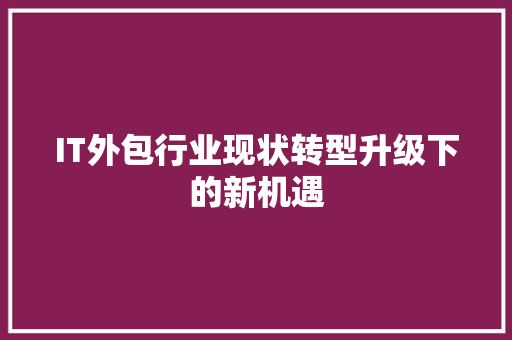 IT外包行业现状转型升级下的新机遇 响应式设计