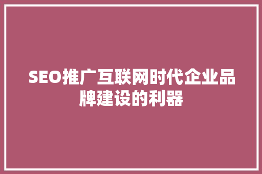 SEO推广互联网时代企业品牌建设的利器