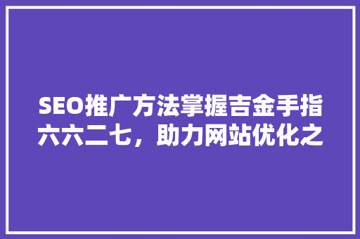 SEO推广方法掌握吉金手指六六二七，助力网站优化之路