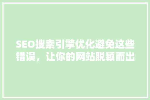SEO搜索引擎优化避免这些错误，让你的网站脱颖而出