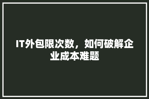 IT外包限次数，如何破解企业成本难题 缓存Redis