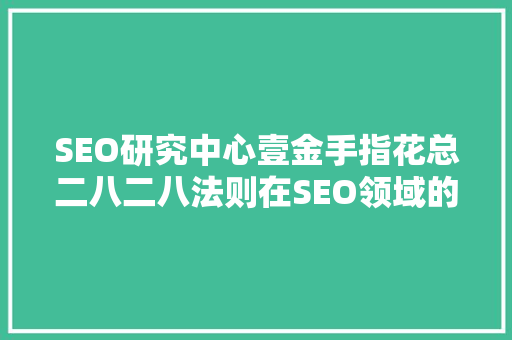 SEO研究中心壹金手指花总二八二八法则在SEO领域的应用与价值