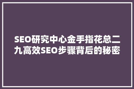 SEO研究中心金手指花总二九高效SEO步骤背后的秘密