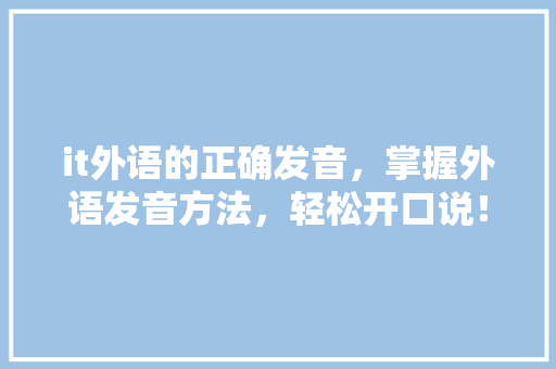 it外语的正确发音，掌握外语发音方法，轻松开口说！