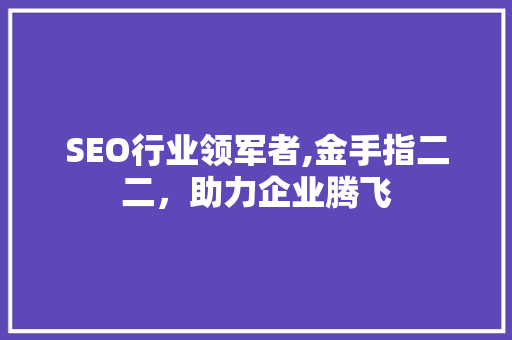 SEO行业领军者,金手指二二，助力企业腾飞